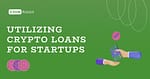 Utilizing Crypto Loans for Startups