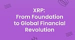 XRP: From Foundation to Global Financial Revolution