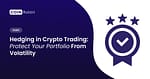 Hedging in Crypto Trading: Protect Your Portfolio From Volatility