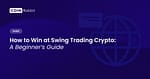 How to Win at Swing Trading Crypto: A Beginner’s Guide