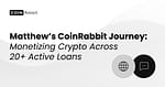 Matthew on Monetizing Crypto with 20+ Loans on CoinRabbit