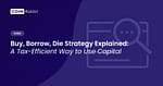 Buy, Borrow, Die Strategy Explained: A Tax-Efficient Way to Use Capital